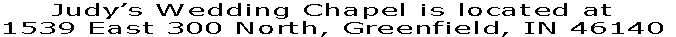 Judy’s Wedding Chapel is located at
1539 East 300 North, Greenfield, IN 46140